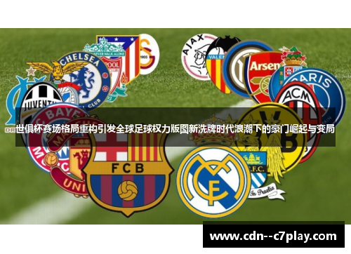 世俱杯赛场格局重构引发全球足球权力版图新洗牌时代浪潮下的豪门崛起与变局