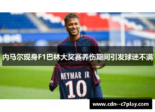 内马尔现身F1巴林大奖赛养伤期间引发球迷不满